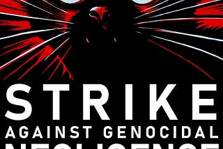 Call for a GENERAL STRIKE against GENOCIDAL NEGLIGENCE