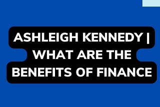 Ashleigh Kennedy | What are the benefits of Finance