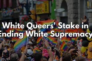 White Queers’ Stake in EndingWhite Supremacy