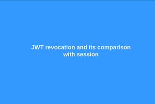 A complete guide to revocation of JWT token, JWT vs Session and much more...