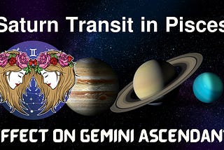 Saturn Transit in Pisces (March 29, 2025 — June 3, 2027): Detailed Predictions for Gemini Ascendant.