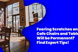 Fearing Scratches on Cafe Chairs and Tables Will be Permanent? Find Expert Tips!