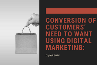 Conversion of Customers’ NEED to WANT using Digital Marketing: