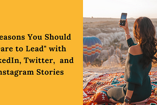 5 Reasons You Should “Dare to Lead” with LinkedIn, Twitter and Instagram Stories