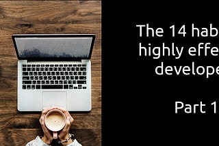 The 14 habits of highly effective developers (Part 1)