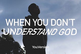 What to Do When You Don’t Understand God