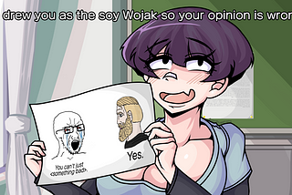 Girl holding up a Soy Wojack meme image with the caption of “I drew you as a soy Wojack so your opinion is wrong”. Soy Wojack meme has crying man saying “You can’t just <something bad>” with a bearded man to the right saying “Yes.”