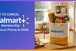 How to Cancel Walmart+ Membership Online or Phone in 2024