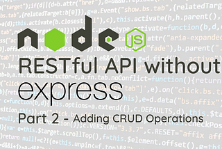 Creating A NodeJS RESTful API without ExpressJS — Part 2 — adding crud operations to the API