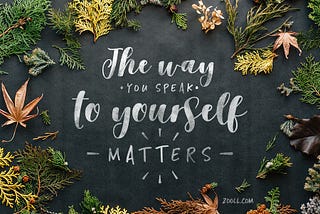 The way you speak to Yourself, Matters!