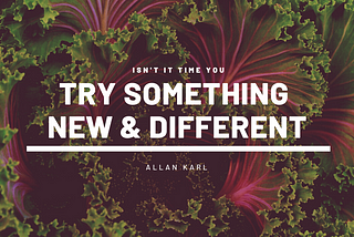 Five Reasons Why Trying Something New Will Change Your Life