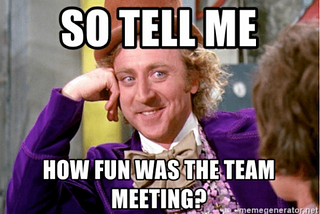 A meme with text: so tell me how fun was the team meeting