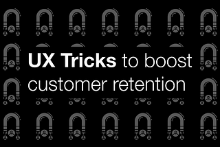 UX Tricks to boost customer retention