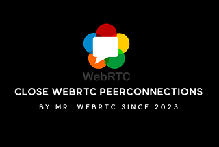 Best Practices for Closing WebRTC PeerConnections: