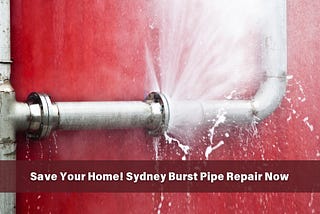 Save Your Home! Sydney Burst Pipe Repair Now