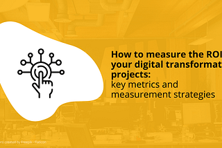 How to measure the ROI of your digital transformation projects