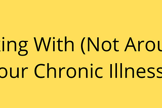 Working With (Not Around) Your Chronic Illness