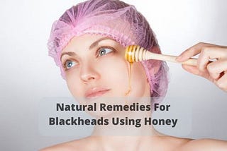 Natural Remedies to Get Rid of Blackheads Using Honey