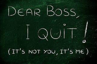 Dear Boss, I Quit (It’s not you, it’s me)