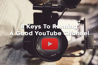 8 Keys To Running A Good YouTube Channel
