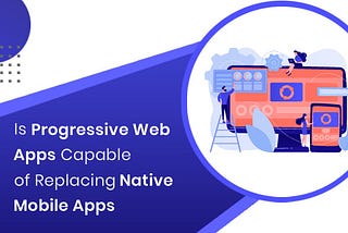 Is Progressive Web Apps Capable of Replacing Native Mobile Apps