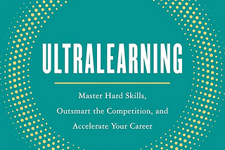 Learn Smarter, AND Work Harder: Insights from ‘Ultralearning’ — Part II