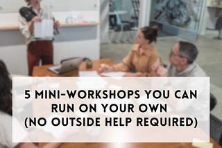 5 Mini-Workshops You Can Run on Your Own (No Outside Help Required)
