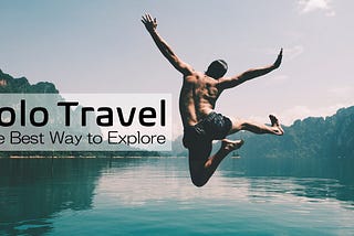 Solo Travel — The Best Way to Explore