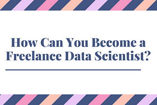 How Can You Become a Freelance Data Scientist?