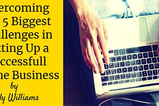 Overcoming the 5 Biggest Challenges in Setting Up a Successful Online Business