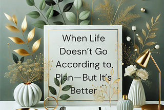 When Life Doesn’t Go According to Plan — But It’s Better