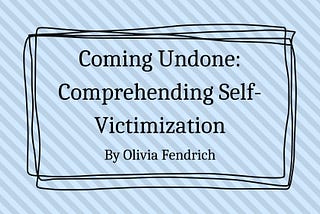 Coming Undone: Comprehending Self-Victimization