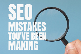 SEO mistakes you’ve been making