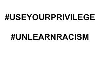 SOCIAL CHANGE: EVERYONE HAS A ROLE TO PLAY (#useyourprivilege #unlearnracism)