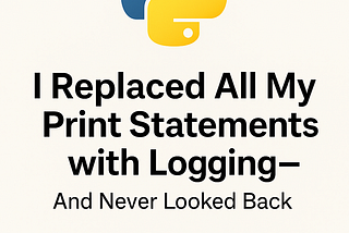 I Replaced All My Print Statements with Logging — And Never Looked Back