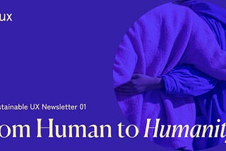 SUX — The Sustainable UX Newsletter #1 — From Human to Humanity
