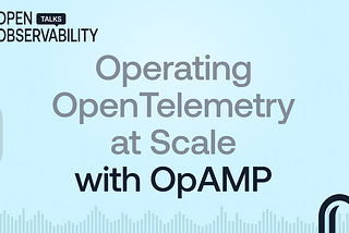 Operating OpenTelemetry at Scale with OpAMP