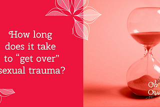 An hourglass on a pinkish-red background, alongside the caption “how long does it take to ‘get over’ sexual trauma?”