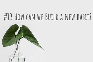 #13 How can we build a new habit?