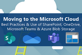 Going to the Microsoft Cloud — 
How to choose the right platform: SharePoint, OneDrive, Teams…