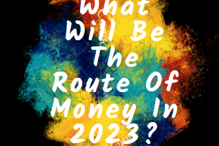 What Will Be The Route Of Money In 2023?