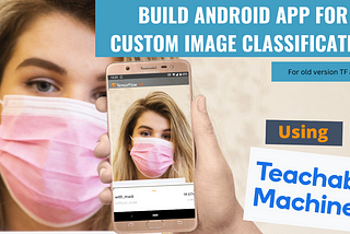 Build a custom Image classification Android app using Teachable Machine (Old version TF App)