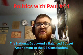 Politics with Paul #44: The National Debt — And a Balanced Budget Amendment to the US Constitution?