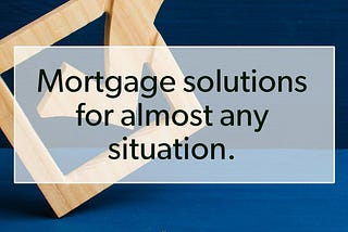 Mortgage Solutions for almost any situation