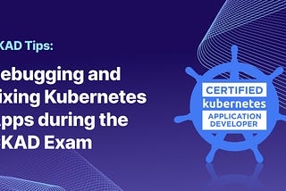 Debugging and Fixing Kubernetes Apps during the CKAD Exam