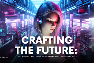 Crafting the Future: Exploring Neoki.io’s Innovative Marketplace and Its Features
