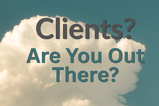 I Need Clients. Here is the Truth About Why That’s Harder Than It Used to Be.
