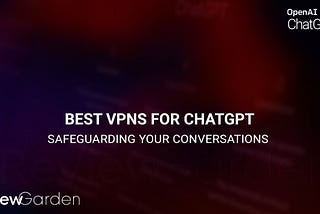 Best VPNs For ChatGPT: Safeguarding Your Conversations