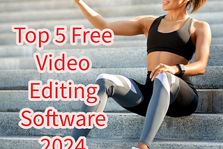 Top 5 Free Video Editing Software In 2024