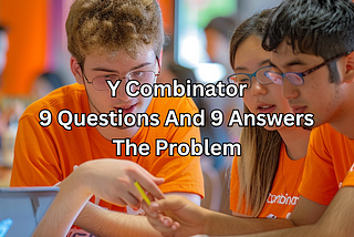Y Combinator: 10 Questions And 10 Answers — The Problem